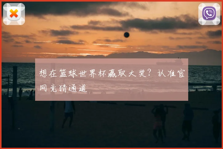 想在篮球世界杯赢取大奖？认准官网竞猜通道