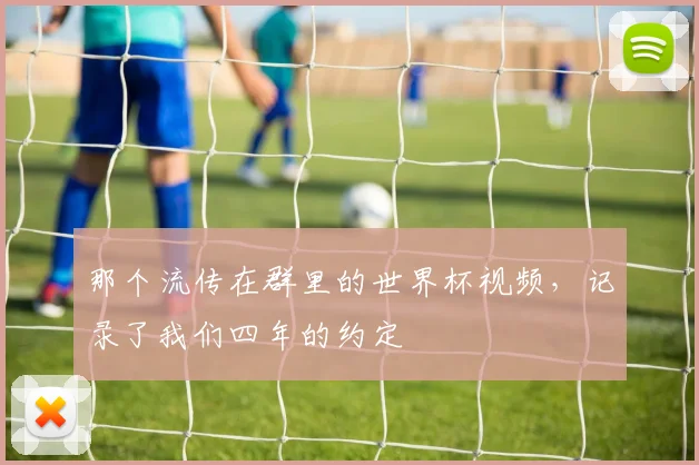 那个流传在群里的世界杯视频，记录了我们四年的约定