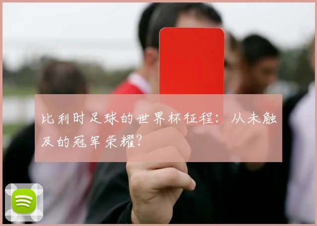 比利时足球的世界杯征程：从未触及的冠军荣耀？