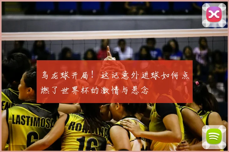 乌龙球开局！这记意外进球如何点燃了世界杯的激情与悬念