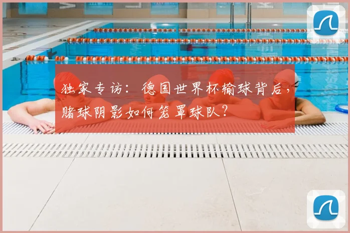 独家专访：德国世界杯输球背后，赌球阴影如何笼罩球队？