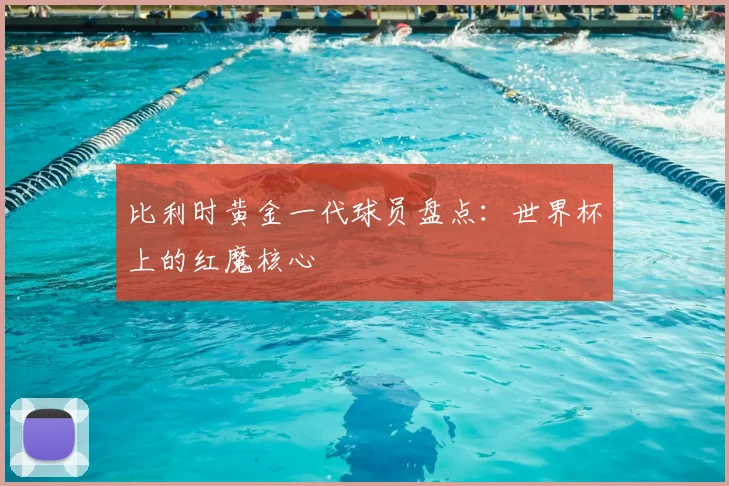 比利时黄金一代球员盘点：世界杯上的红魔核心