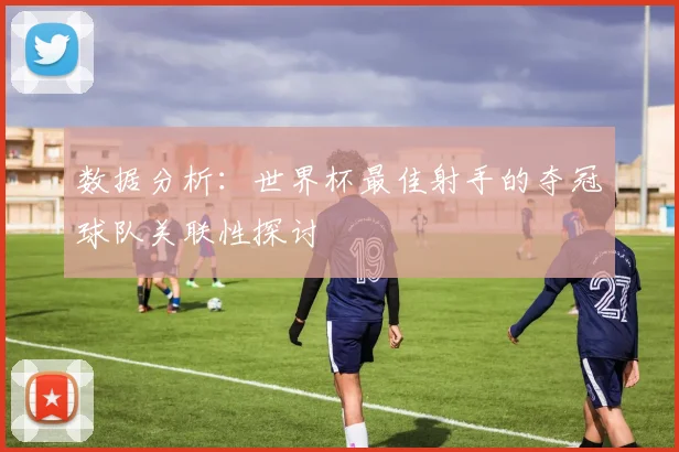 数据分析：世界杯最佳射手的夺冠球队关联性探讨