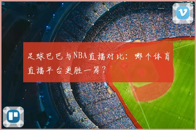 足球巴巴与NBA直播对比：哪个体育直播平台更胜一筹？