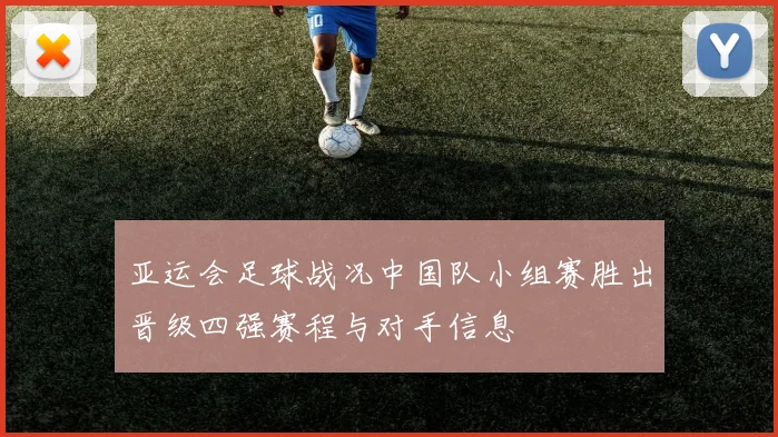 亚运会足球战况中国队小组赛胜出晋级四强赛程与对手信息