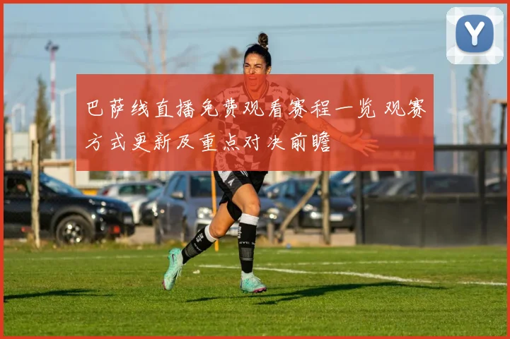巴萨线直播免费观看赛程一览 观赛方式更新及重点对决前瞻