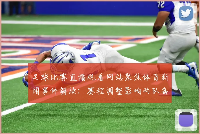 足球比赛直播观看网站聚焦体育新闻事件解读：赛程调整影响两队备战与阵容轮换