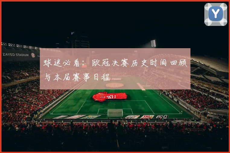 球迷必看：欧冠决赛历史时间回顾与本届赛事日程