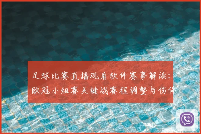 足球比赛直播观看软件赛事解读：欧冠小组赛关键战赛程调整与伤停信息汇总看点