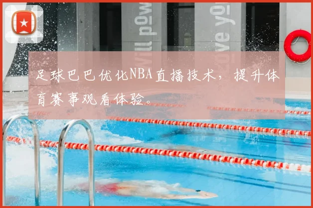 足球巴巴优化NBA直播技术，提升体育赛事观看体验。