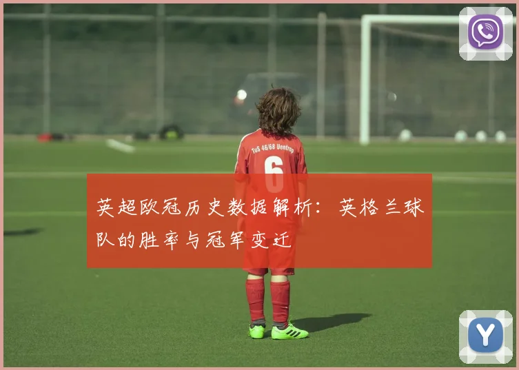 英超欧冠历史数据解析：英格兰球队的胜率与冠军变迁